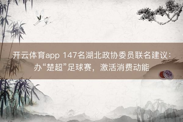 開云體育app 147名湖北政協(xié)委員聯(lián)名建議:辦“楚超”足球賽,激活消費(fèi)動能