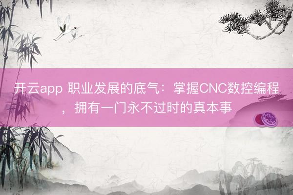 開云app 職業(yè)發(fā)展的底氣:掌握CNC數(shù)控編程,擁有一門永不過時(shí)的真本事