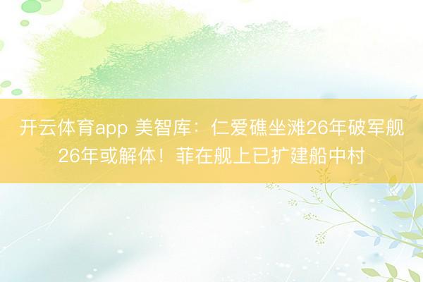 開云體育app 美智庫:仁愛礁坐灘26年破軍艦26年或解體!菲在艦上已擴建船中村