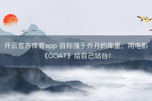 開云官方體育app 自稱強于喬丹的庫里，用電影《GOAT》給自己站臺！