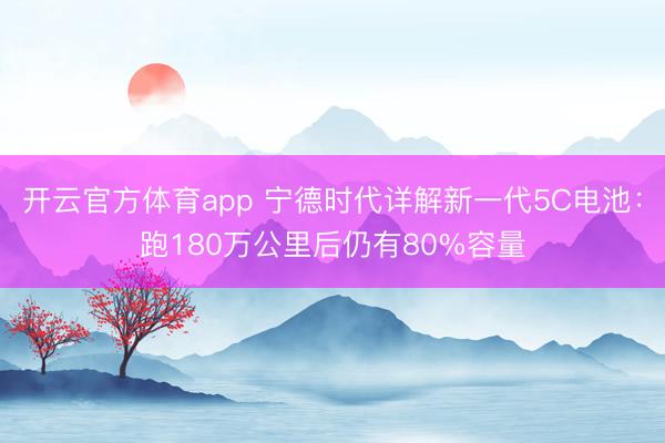 開(kāi)云官方體育app 寧德時(shí)代詳解新一代5C電池：跑180萬(wàn)公里后仍有80%容量