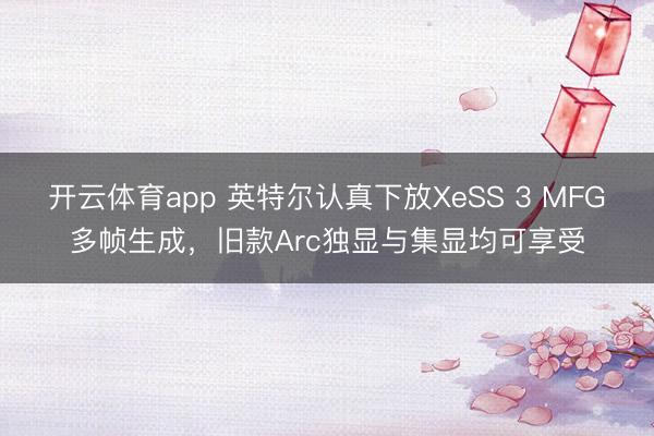 開(kāi)云體育app 英特爾認(rèn)真下放XeSS 3 MFG多幀生成,舊款A(yù)rc獨(dú)顯與集顯均可享受