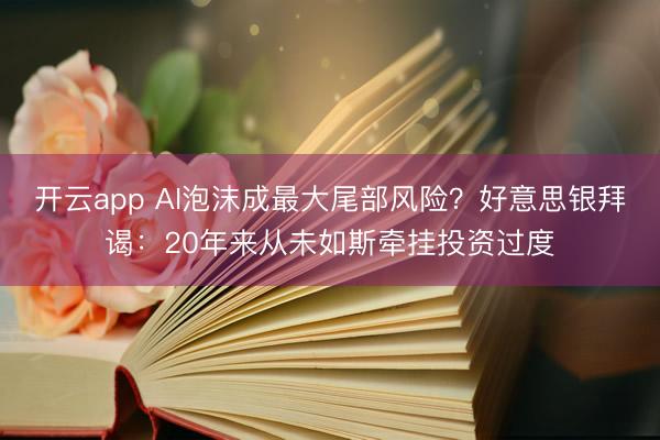 開云app AI泡沫成最大尾部風險？好意思銀拜謁：20年來從未如斯牽掛投資過度